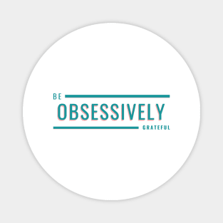 Be obsessively grateful Magnet